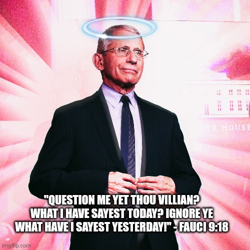 "QUESTION ME YET THOU VILLIAN? WHAT I HAVE SAYEST TODAY? IGNORE YE WHAT HAVE I SAYEST YESTERDAY!" - FAUCI 9:18 | made w/ Imgflip meme maker