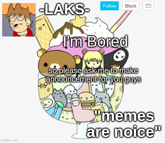 Please | I'm Bored; so please ask me to make announcement for you guys | image tagged in my cute template | made w/ Imgflip meme maker