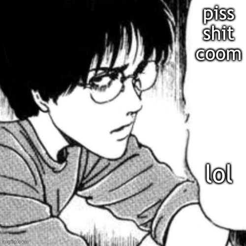 Suichi has something to say. | piss shit coom; lol | image tagged in suichi has something to say | made w/ Imgflip meme maker