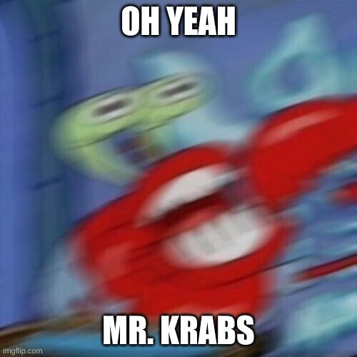 Mr krabs blur | OH YEAH; MR. KRABS | image tagged in mr krabs blur | made w/ Imgflip meme maker