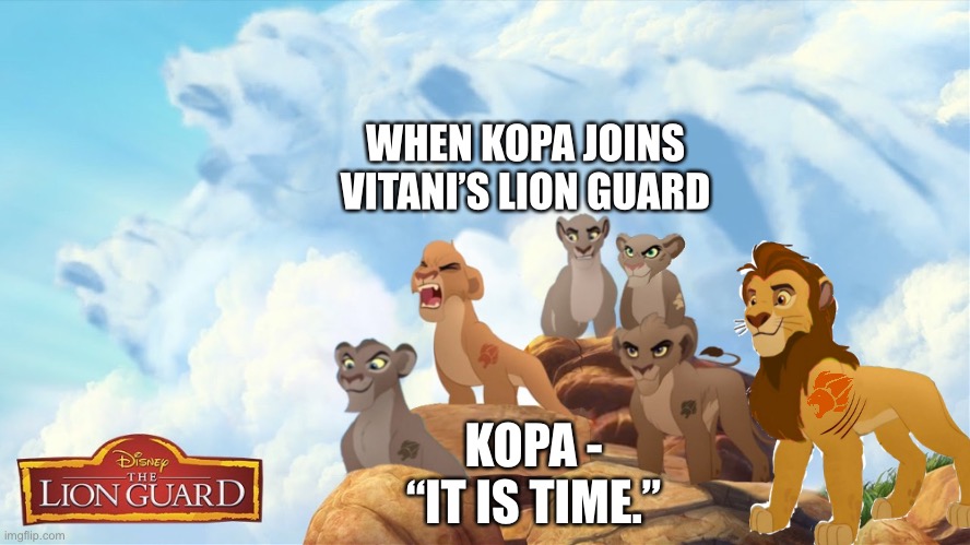 Kopa joins Vitani’s Lion Guard | WHEN KOPA JOINS VITANI’S LION GUARD; KOPA - “IT IS TIME.” | image tagged in funny memes,the lion king,the lion guard,it is time to go | made w/ Imgflip meme maker