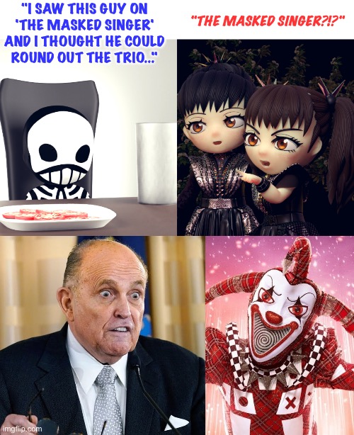 BabyMetal's worst nightmare | "I SAW THIS GUY ON 'THE MASKED SINGER' AND I THOUGHT HE COULD ROUND OUT THE TRIO..."; "THE MASKED SINGER?!?" | image tagged in babymetal,rudy giuliani | made w/ Imgflip meme maker