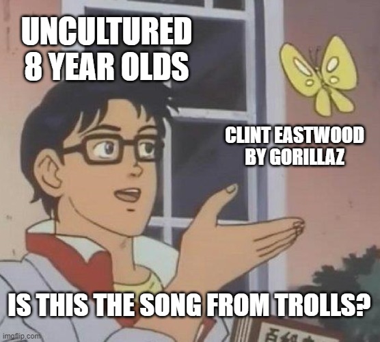 Is This A Pigeon Meme | UNCULTURED 8 YEAR OLDS; CLINT EASTWOOD BY GORILLAZ; IS THIS THE SONG FROM TROLLS? | image tagged in memes,is this a pigeon | made w/ Imgflip meme maker