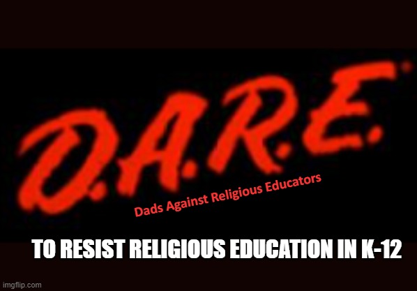 They don't make memes like they used to... |  Dads Against Religious Educators; TO RESIST RELIGIOUS EDUCATION IN K-12 | image tagged in dare,meme,drugs,war,lol,millennial humor | made w/ Imgflip meme maker