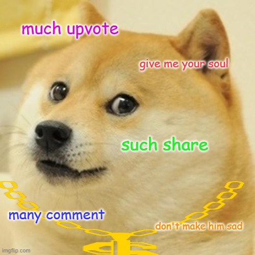 much sad | much upvote; give me your soul; such share; many comment; don't make him sad | image tagged in memes | made w/ Imgflip meme maker