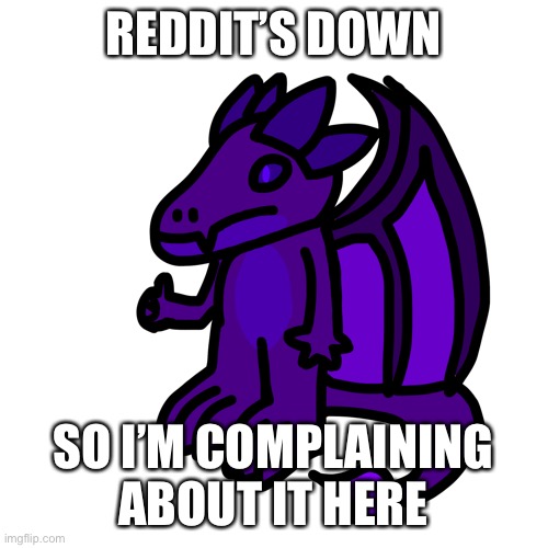 The unfunny | REDDIT’S DOWN; SO I’M COMPLAINING ABOUT IT HERE | made w/ Imgflip meme maker