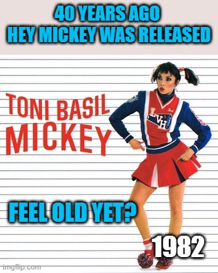 Feel old? | 40 YEARS AGO  HEY MICKEY WAS RELEASED; FEEL OLD YET? 1982 | image tagged in feel old yet | made w/ Imgflip meme maker