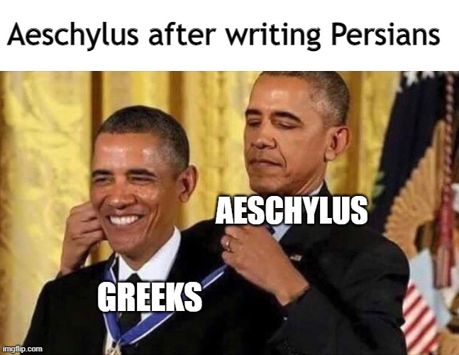 Me after reading Persians | Aeschylus after writing Persians; AESCHYLUS; GREEKS | image tagged in obama medal,greek mythology,tragedy | made w/ Imgflip meme maker