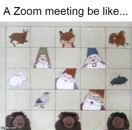 A Zoom meeting be like... | image tagged in meme,memes,humor,zoom,meeting | made w/ Imgflip meme maker