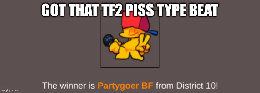The Party Lives On =) | GOT THAT TF2 PISS TYPE BEAT | image tagged in the party lives on | made w/ Imgflip meme maker