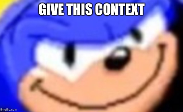 Sonic smile | GIVE THIS CONTEXT | image tagged in sonic smile | made w/ Imgflip meme maker