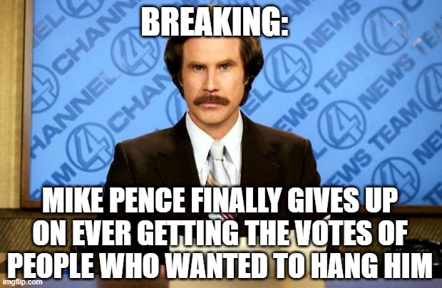 Breaking: Mike Pence | BREAKING:; MIKE PENCE FINALLY GIVES UP
ON EVER GETTING THE VOTES OF
PEOPLE WHO WANTED TO HANG HIM | image tagged in breaking news | made w/ Imgflip meme maker