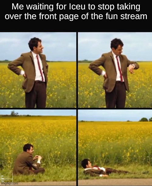 Mr bean waiting | Me waiting for Iceu to stop taking over the front page of the fun stream | image tagged in mr bean waiting | made w/ Imgflip meme maker