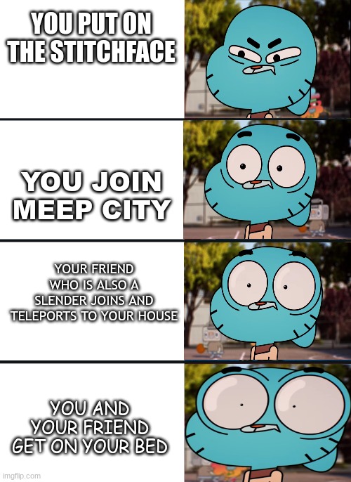 Roblox Slenders be like: | YOU PUT ON THE STITCHFACE; YOU JOIN MEEP CITY; YOUR FRIEND WHO IS ALSO A SLENDER JOINS AND TELEPORTS TO YOUR HOUSE; YOU AND YOUR FRIEND GET ON YOUR BED | image tagged in gumball surprised | made w/ Imgflip meme maker