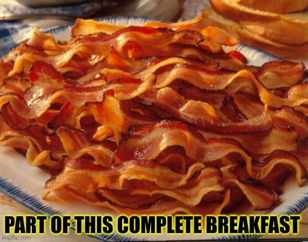 Bacon | PART OF THIS COMPLETE BREAKFAST | image tagged in bacon | made w/ Imgflip meme maker