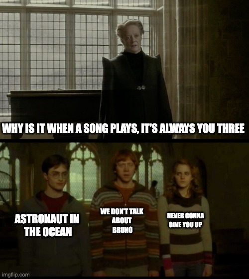 song... | WHY IS IT WHEN A SONG PLAYS, IT'S ALWAYS YOU THREE; WE DON'T TALK 
ABOUT 
BRUNO; ASTRONAUT IN 
THE OCEAN; NEVER GONNA GIVE YOU UP | image tagged in why is it when something happens blank | made w/ Imgflip meme maker
