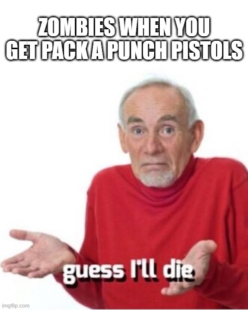 CoD meme #54 | ZOMBIES WHEN YOU GET PACK A PUNCH PISTOLS | image tagged in guess i'll die,memes,funny memes,cod,zombies,pistol | made w/ Imgflip meme maker
