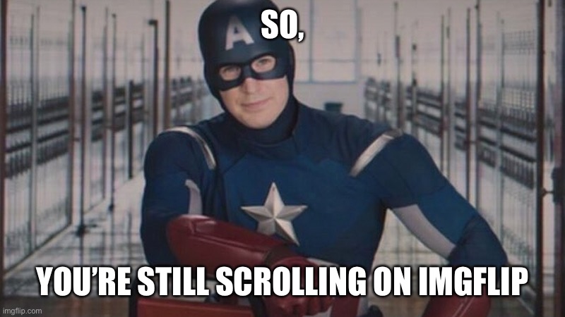 captain america so you | SO, YOU’RE STILL SCROLLING ON IMGFLIP | image tagged in captain america so you | made w/ Imgflip meme maker