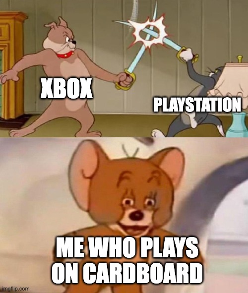 OOF | XBOX; PLAYSTATION; ME WHO PLAYS ON CARDBOARD | image tagged in tom and jerry swordfight | made w/ Imgflip meme maker