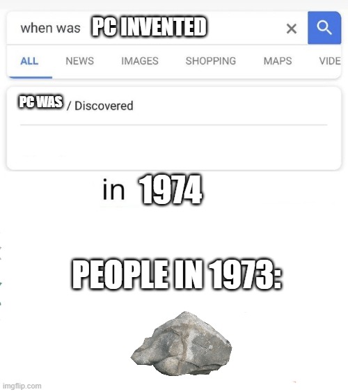 when was...invented/discovered | PC INVENTED; PC WAS; 1974; PEOPLE IN 1973: | image tagged in when was invented/discovered | made w/ Imgflip meme maker