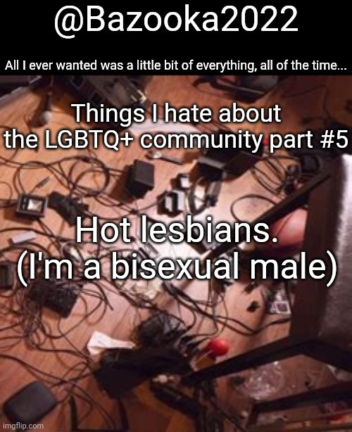 This ones mainly A joke | Things I hate about the LGBTQ+ community part #5; Hot lesbians. (I'm a bisexual male) | image tagged in bazookas bo burnham 2022 temp | made w/ Imgflip meme maker