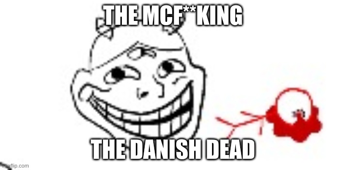 again, art by just breathing air | THE MCF**KING; THE DANISH DEAD | image tagged in no way idiotroll | made w/ Imgflip meme maker