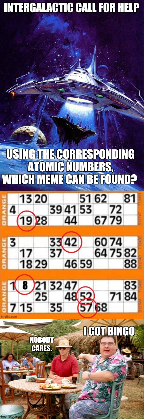 Good luck #2 | INTERGALACTIC CALL FOR HELP; USING THE CORRESPONDING ATOMIC NUMBERS, WHICH MEME CAN BE FOUND? NOBODY CARES. I GOT BINGO | image tagged in spaceship,dodgson | made w/ Imgflip meme maker