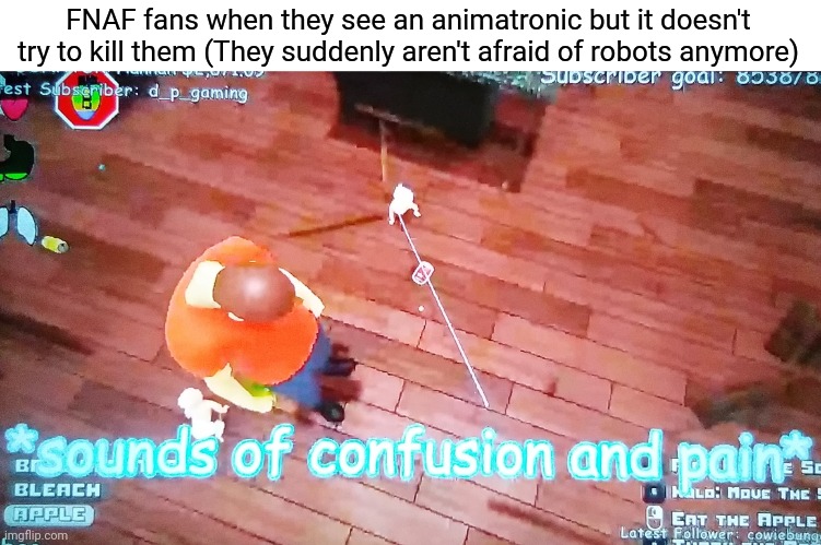 Sounds of confusion and pain | FNAF fans when they see an animatronic but it doesn't try to kill them (They suddenly aren't afraid of robots anymore) | image tagged in sounds of confusion and pain | made w/ Imgflip meme maker