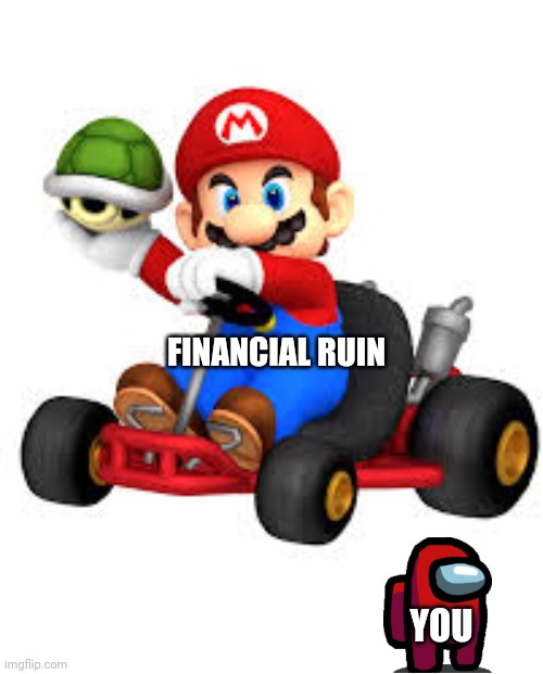 Mario Kart | FINANCIAL RUIN YOU | image tagged in mario kart | made w/ Imgflip meme maker