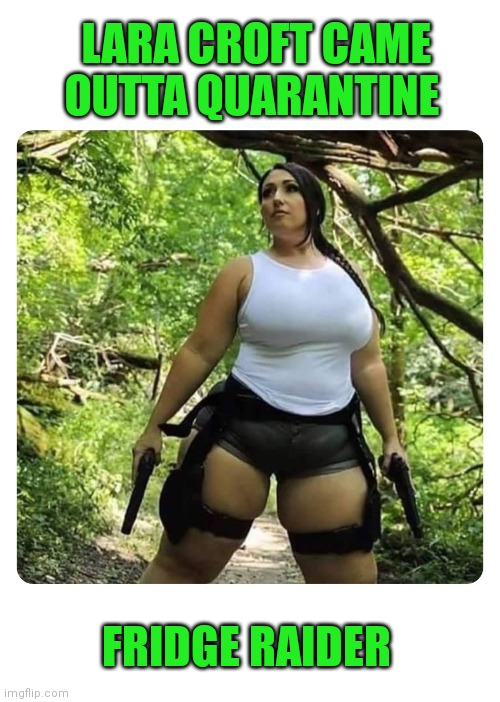 Lara Croft fridge raider | LARA CROFT CAME
OUTTA QUARANTINE; FRIDGE RAIDER | image tagged in funny | made w/ Imgflip meme maker