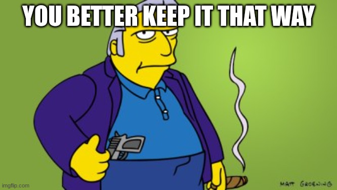 FAT TONY | YOU BETTER KEEP IT THAT WAY | image tagged in fat tony | made w/ Imgflip meme maker