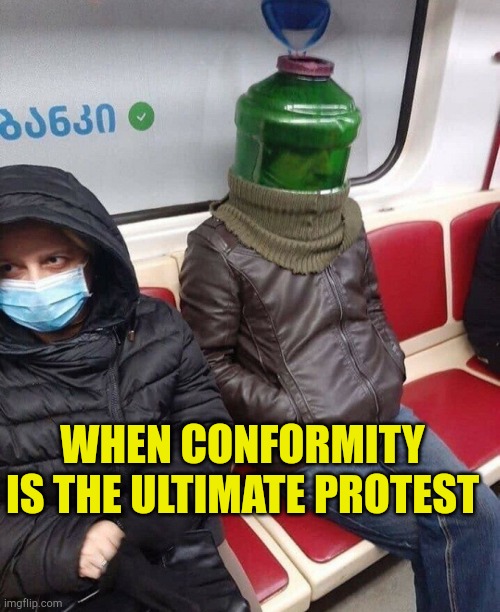 Conform to Protest | WHEN CONFORMITY IS THE ULTIMATE PROTEST | image tagged in conformity,protest,covid,libtards,salty,masks | made w/ Imgflip meme maker