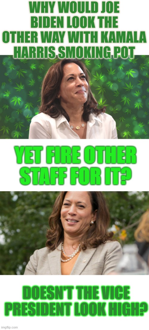 WHY WOULD JOE BIDEN LOOK THE OTHER WAY WITH KAMALA HARRIS SMOKING POT YET FIRE OTHER STAFF FOR IT? DOESN'T THE VICE PRESIDENT LOOK HIGH? | made w/ Imgflip meme maker