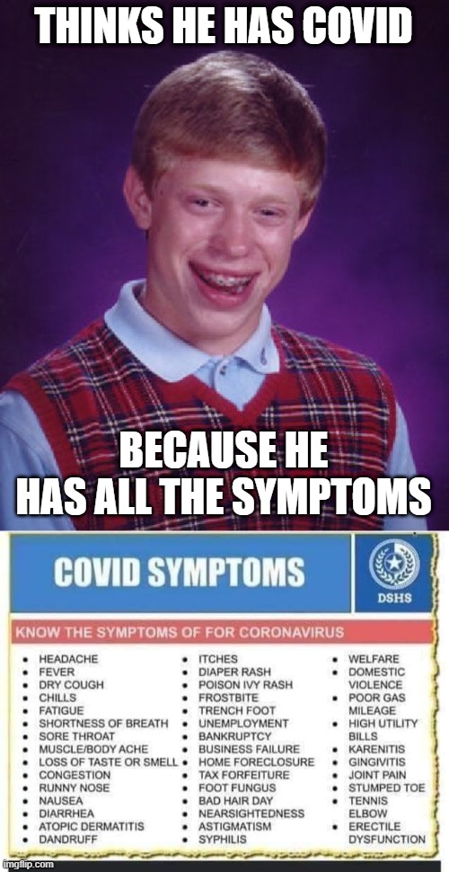 Man,  everything is covid now . Including gun shots and car crashes. | THINKS HE HAS COVID; BECAUSE HE HAS ALL THE SYMPTOMS | image tagged in memes,bad luck brian,funny memes,covidiots,truth,stupid liberals | made w/ Imgflip meme maker