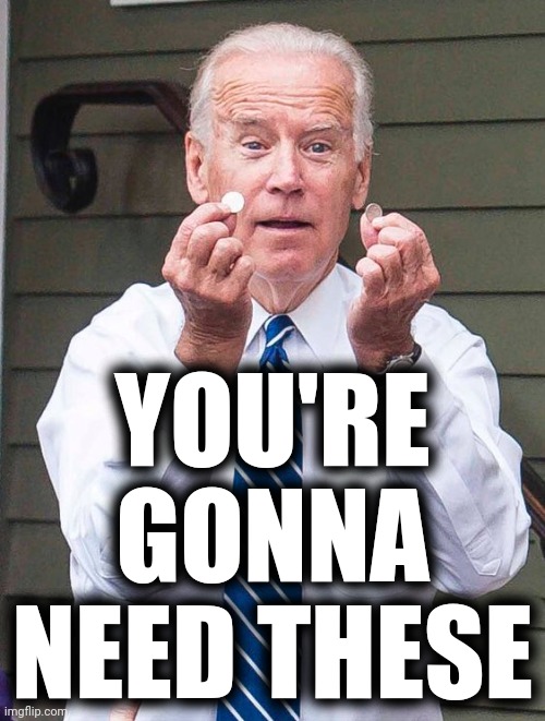 Joe Biden Quarter | YOU'RE GONNA NEED THESE | image tagged in joe biden quarter | made w/ Imgflip meme maker