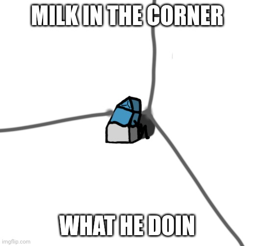 MILK IN THE CORNER; WHAT HE DOIN | made w/ Imgflip meme maker
