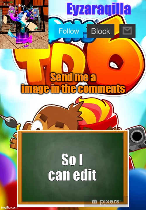 Eyzaraqilla's template | Send me a image in the comments; So I can edit | image tagged in eyzaraqilla's template | made w/ Imgflip meme maker