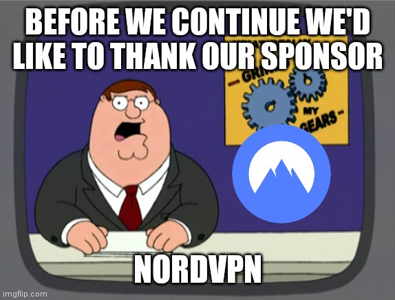 Peter Griffin News Meme |  BEFORE WE CONTINUE WE'D LIKE TO THANK OUR SPONSOR; NORDVPN | image tagged in peter griffin news,memes,sponsor,nordvpn | made w/ Imgflip meme maker