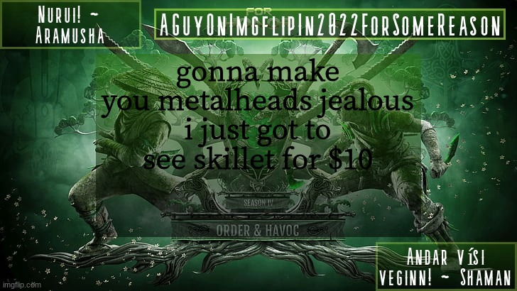 AGuyOnImgflipForSomeReason Announcement Temp 6 | gonna make you metalheads jealous
i just got to see skillet for $10 | image tagged in aguyonimgflipforsomereason announcement temp 6 | made w/ Imgflip meme maker