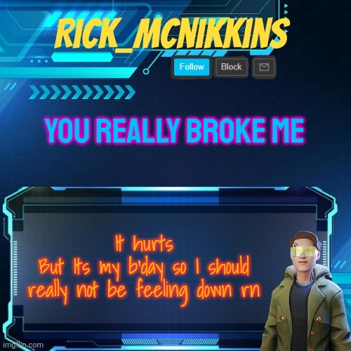 Mcnikkins Temp 3 v2 | YOU REALLY BROKE ME; It hurts
But Its my b'day so I should really not be feeling down rn | image tagged in mcnikkins temp 3 v2 | made w/ Imgflip meme maker