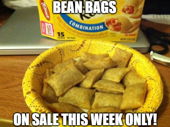 the real |  BEAN BAGS; ON SALE THIS WEEK ONLY! | image tagged in memes,good guy pizza rolls,pizza rolls,pizza | made w/ Imgflip meme maker