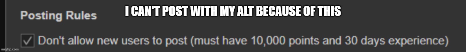 I CAN'T POST WITH MY ALT BECAUSE OF THIS | made w/ Imgflip meme maker