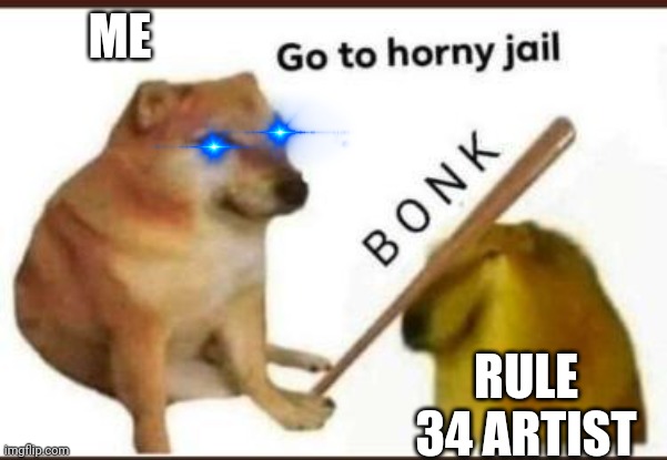 Go to horny jail | ME; RULE 34 ARTIST | image tagged in go to horny jail | made w/ Imgflip meme maker