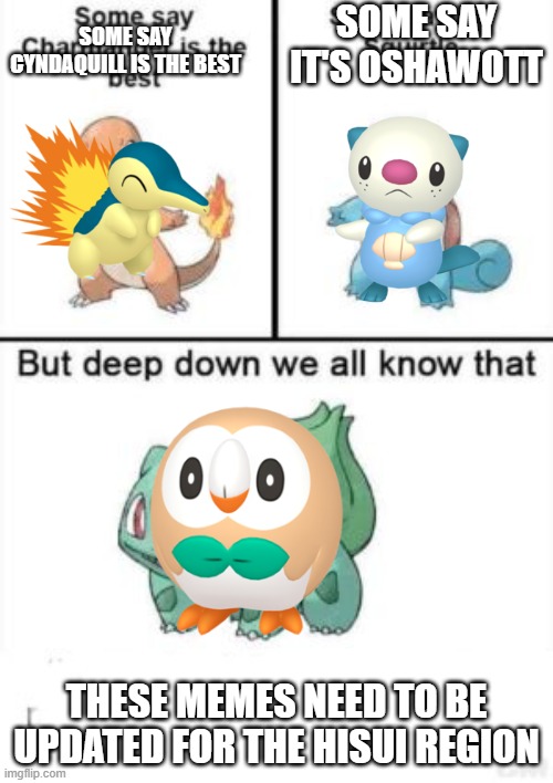 Deep down we all know that |  SOME SAY IT'S OSHAWOTT; SOME SAY CYNDAQUILL IS THE BEST; THESE MEMES NEED TO BE UPDATED FOR THE HISUI REGION | image tagged in deep down we all know that | made w/ Imgflip meme maker