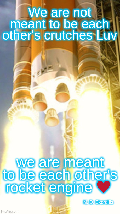 Twin Engine Poem - stanza #1 | We are not meant to be each other's crutches Luv; we are meant to be each other's rocket engine ♥️; N. D. Skordilis | image tagged in twin engine rocket from nasa,poetry,love poems,poems | made w/ Imgflip meme maker
