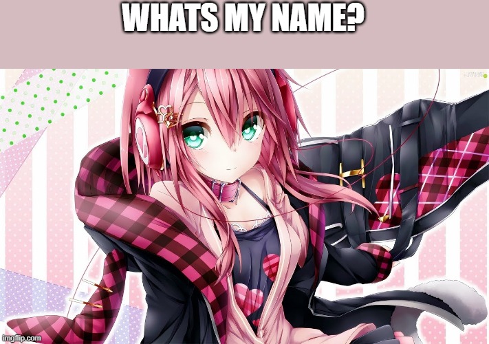 :/ | WHATS MY NAME? | image tagged in memes,anime | made w/ Imgflip meme maker
