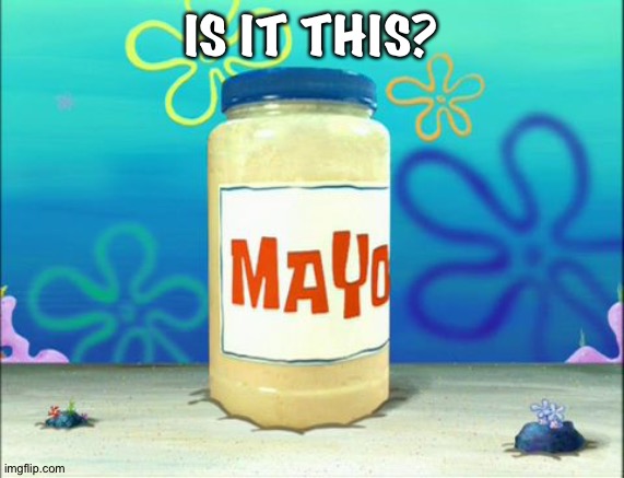 Mayonnaise | IS IT THIS? | image tagged in mayonnaise | made w/ Imgflip meme maker