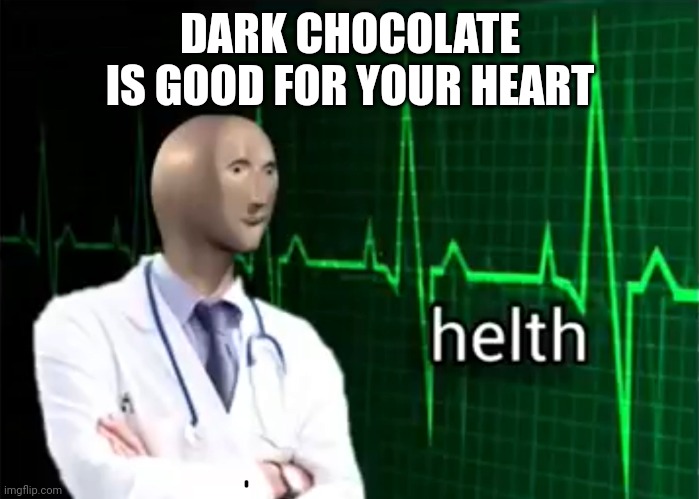 helth | DARK CHOCOLATE IS GOOD FOR YOUR HEART | image tagged in helth | made w/ Imgflip meme maker
