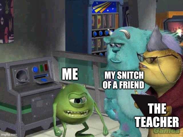 Look and be like me | MY SNITCH OF A FRIEND; ME; THE TEACHER | image tagged in mike wazowski trying to explain | made w/ Imgflip meme maker