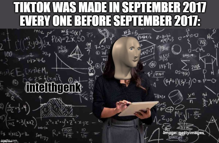 Signs of Intelligent people were more during then | TIKTOK WAS MADE IN SEPTEMBER 2017
EVERY ONE BEFORE SEPTEMBER 2017: | image tagged in meme man intelhgenk | made w/ Imgflip meme maker